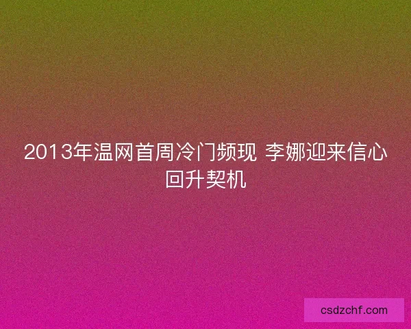 2013年温网首周冷门频现 李娜迎来信心回升契机