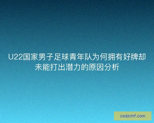 U22国家男子足球青年队为何拥有好牌却未能打出潜力的原因分析