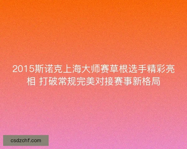 2015斯诺克上海大师赛草根选手精彩亮相 打破常规完美对接赛事新格局