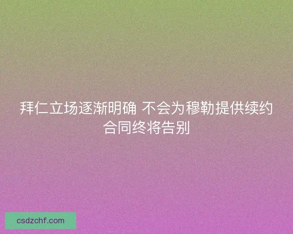 拜仁立场逐渐明确 不会为穆勒提供续约合同终将告别