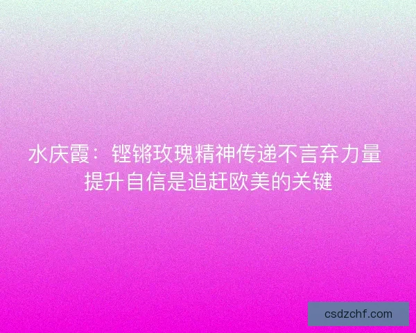 水庆霞：铿锵玫瑰精神传递不言弃力量 提升自信是追赶欧美的关键