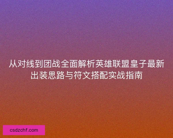 从对线到团战全面解析英雄联盟皇子最新出装思路与符文搭配实战指南