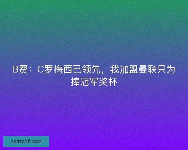 B费:C罗梅西已领先,我加盟曼联只为捧冠军奖杯 B费:C罗梅西已领先,我加盟曼联只为捧冠军奖杯